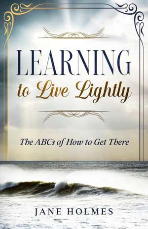 Learning To Live Lightly: The ABCs of How To Get There de Jane Holmes