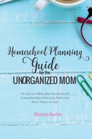 Homeschool Planning Guide for the Unorganized Mom de Monique Boutsiv