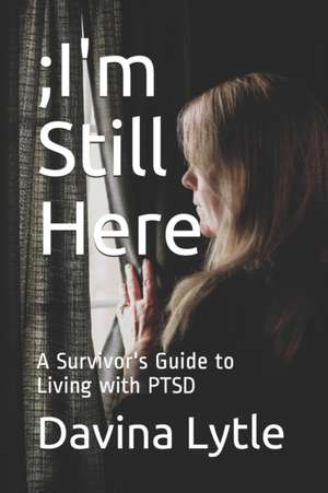 ;I'm Still Here: A Survivor's Guide to Living with PTSD de Cassandra Filice