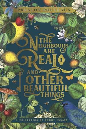 The Neighbours Are Real and Other Beautiful Things: A Collection of Short Essays de Preston Pouteaux