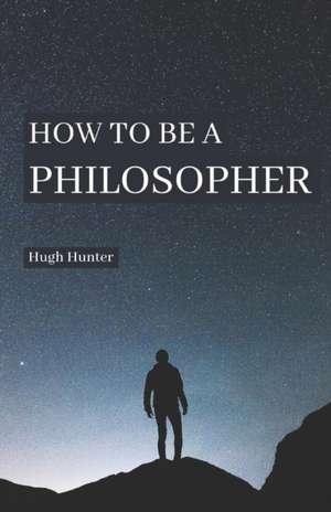 How to be a Philosopher de Hugh Hunter