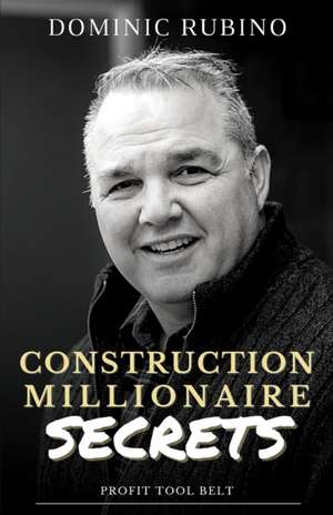 Construction Millionaire Secrets: How to build a million or multimillion-dollar contracting business the smart way. de Dominic Rubino