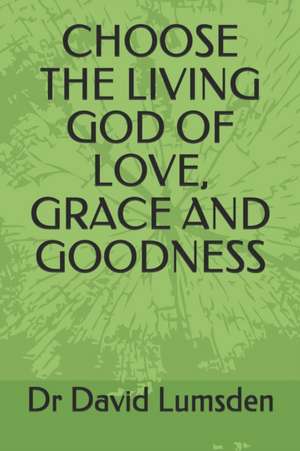 Choose the Living God of Love, Grace and Goodness de David R. Lumsden