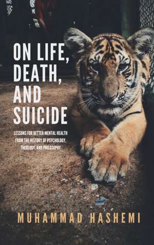 On Life, Death, and Suicide: Lessons for Better Mental Health from the History of Psychology, Theology, and Philosophy de Muhammad Hashemi