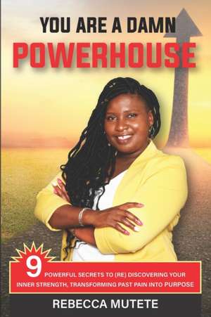 You Are a Damn Powerhouse: 9 Powerful Secrets to (Re)Discovering Your Inner-Strength and Transforming Past Pain Into Purpose de Betty Ogiel