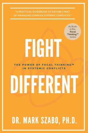 Fight Different: The Power of Focal Thinking in Systemic Conflicts de Mark Szabo