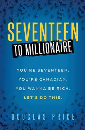 SEVENTEEN TO MILLIONAIRE You're Seventeen. You're Canadian. You wanna be rich. Let's do this. de Douglas Price