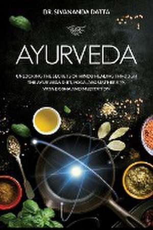 Ayurveda: Unlocking the Secrets of Hindu Healing Through the Ayurveda Diet, Yoga, Aromatherapy, Vata Dosha and Meditation de Sivananda Datta