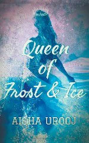 Queen of Frost and Ice de Aisha Urooj