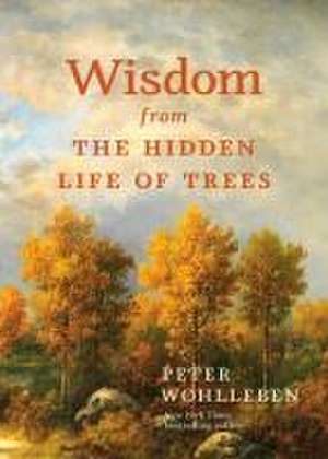 Wisdom From The Hidden Life of Trees de Peter Wohlleben