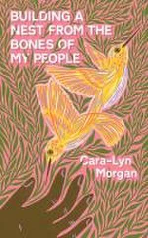 Building a Nest from the Bones of My People de Cara-Lyn Morgan