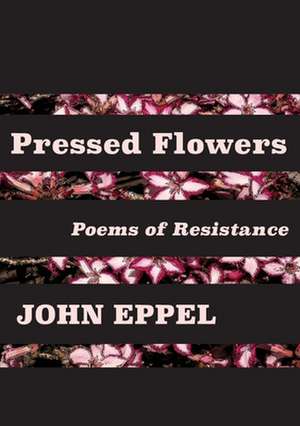 Pressed Flowers: Poems of Resistance de John Eppel