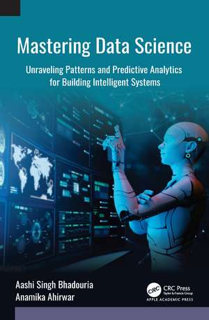 Mastering Data Science: Unraveling Patterns and Predictive Analytics for Building Intelligent Systems de Aashi Singh Bhadouria