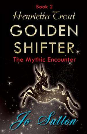 Henrietta Trout, Golden Shifter Book 2: The Mythic Encounter de Jo Sutton