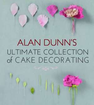 Alan Dunn's Ultimate Collection of Cake Decorating de Alan Dunn