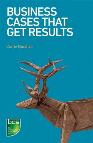 Business Cases That Get Results de Carrie Marshall