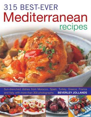 315 Best-Ever Mediterranean Recipes: Sun-Drenched Dishes from Morocco, Spain, Turkey, Greece, France and Italy de Beverly Jollands