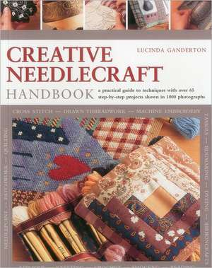 Creative Needlecraft Handbook: A Practical Guide to Techniques with Over 65 Step-By-Step Projects Shown in 1000 Photographs de Lucinda Ganderton
