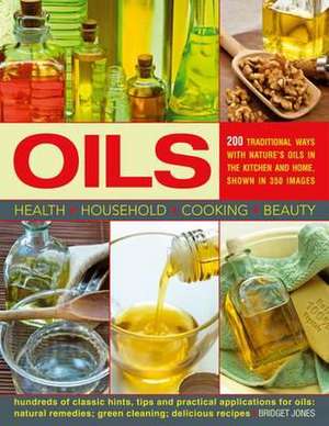 Oils: 200 Traditional Ways with Nature's Oils in the Kitchen and Home, Show in 350 Images de Bridget Jones