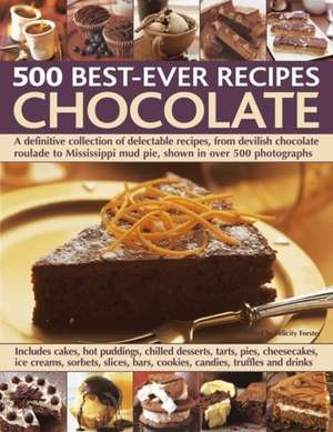 500 Best-Ever Recipes: A Definitive Collection of Delectable Recipes, from Devilish Chocolate Roulade to Mississippi Mud Pie, Shown in Over de Felicity Forster