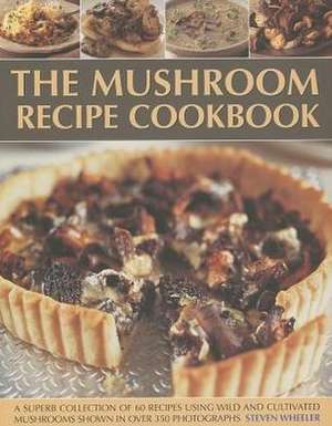 The Mushroom Recipe Cookbook: A Superb Collection of 60 Recipes Using Wild and Cultivated Mushrooms Shown in Over 350 Photographs de Steven Wheeler