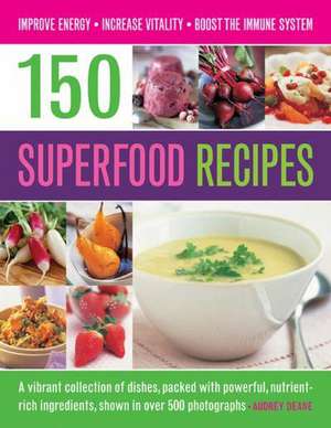 150 Superfood Recipes: A Vibrant Collection of Dishes, Packed with Powerful, Nutrient-Rich Ingredients, Shown in Over 500 Photographs de Audrey Deane