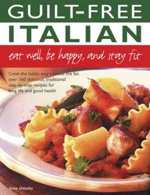 Guilt Free Italian: Over 160 Delicious, Traditional Step-By-Step Recipes for Lo de Anne Sheasby