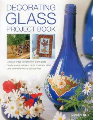 Decorating Glass Project Book: Creative Ways to Transform Plain Glass Bowls, Vases, Mirrors, Picture Frames, Plant Pots and Other Home Accessories de Michael Ball