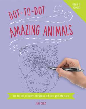 Dot to Dot: Amazing Animals: Join the Dots to Reveal the World's Best-Loved Birds and Beasts de Jeni Child