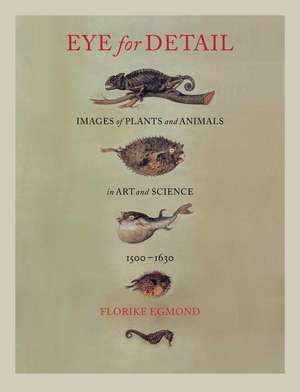 Eye for Detail: Images of Plants and Animals in Art and Science, 1500-1630 de Florike Egmond