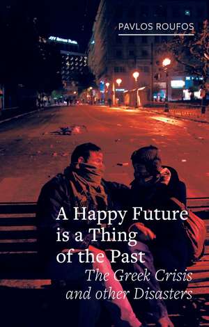 A Happy Future Is a Thing of the Past: The Greek Crisis and Other Disasters de Pavlos Roufos