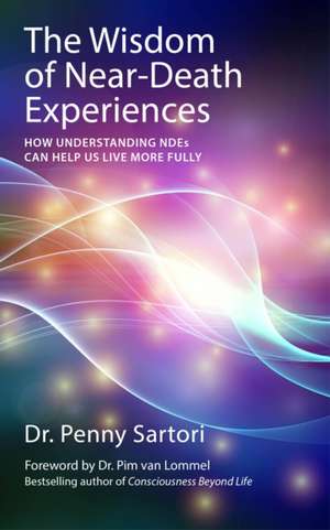 The Wisdom of Near-Death Experiences: How Understanding NDEs Can Help Us Live More Fully de Dr. Penny Sartori