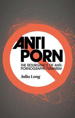 Anti-Porn: The Resurgence of Anti-Pornography Feminism de Julia Long