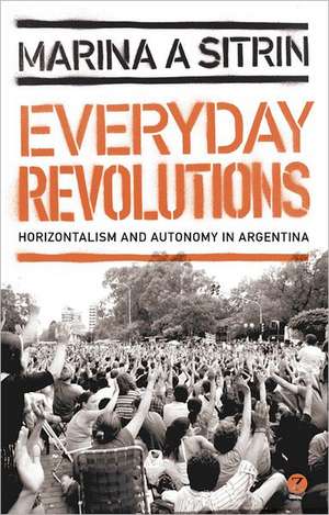 Everyday Revolutions: Horizontalism and Autonomy in Argentina de Marina A. Sitrin