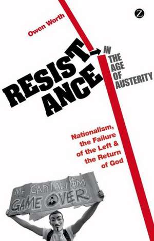 Resistance in the Age of Austerity: Nationalism, the Failure of the Left and the Return of God de Owen Worth