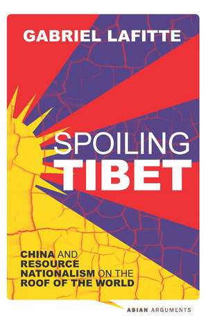 Spoiling Tibet: China and Resource Nationalism on the Roof of the World de Gabriel Lafitte