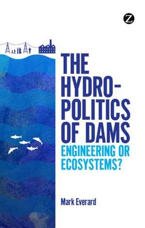 The Hydropolitics of Dams: Engineering or Ecosystems? de Mark Everard