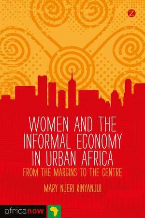 Women and the Informal Economy in Urban Africa: From the Margins to the Centre de Mary Njeri Kinyanjui