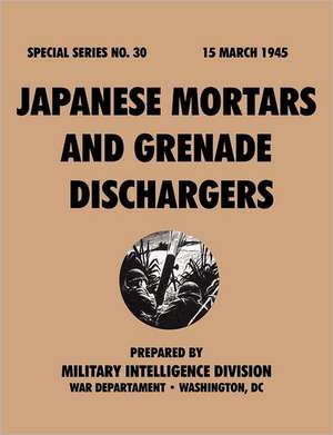 Japanesemortarsandgrenadedischargers (Specialseries, No.30): Astudyoftotalwarstrategy. de Military Intelligence Division