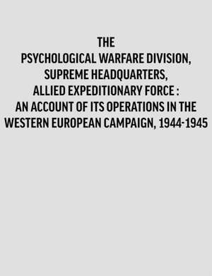 Psychologicalwarfaredivision, Supremeheadquarters, Alliedexpeditionaryforce: Anaccountof Itsoperationsin Thewesterneuropeancampaign, 1944-1945. de Division Historian