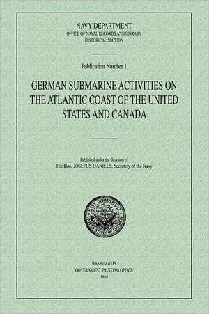 German Submarine Activities on the Atlantic Coast of the United States and Canada de Navy Department Historical Section