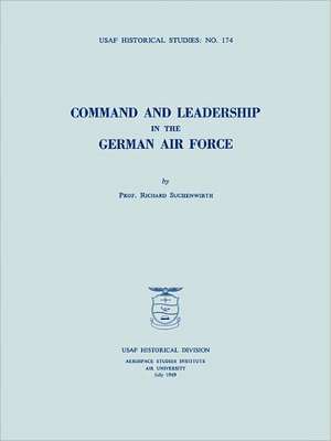 Command and Leadership in the German Air Force (USAF Historical Studies No. 174): The Emergence of the U.S. Army's Armor Branch, 1917-1945 de Richard Suchenwirth