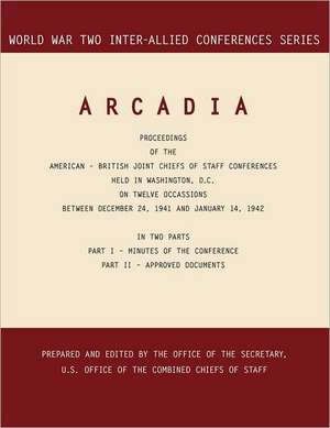 Arcadia: Washington, D.C., 24 December 1941-14 January 1942 (World War II Inter-Allied Conferences Series) de Inter-Allied Conference