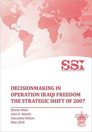 Decisionmaking in Operation Iraqi Freedom: Removing Saddam Hussein by Force de Stephen Metz