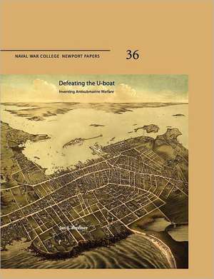 Defeating the U-Boat: Inventing Antisubmarine Warfare (Naval War College Press Newport Papers, Number 36) de Jan S. Breemer