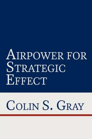 Airpower for Strategic Effect de Colin S. Gray