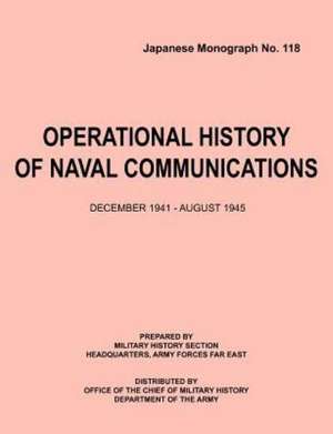 Operational History of Naval Communications December 1941 - August 1945 (Japanese Mongraph, Number 118) de Center of Military History