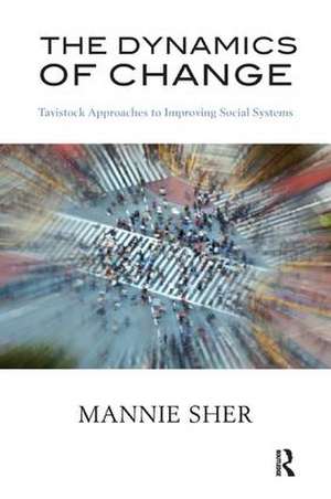 The Dynamics of Change: Tavistock Approaches to Improving Social Systems de Mannie Sher