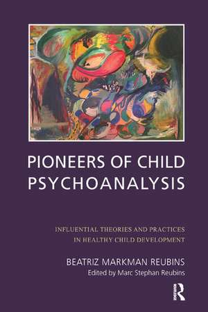 Pioneers of Child Psychoanalysis: Influential Theories and Practices in Healthy Child Development de Beatriz Markman Reubins