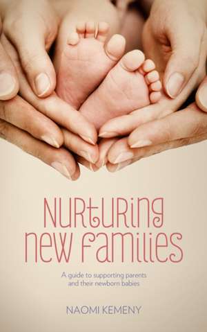 Nurturing New Families: A Guide to Supporting Parents and Their Newborn Babies de Naomi Kemeny